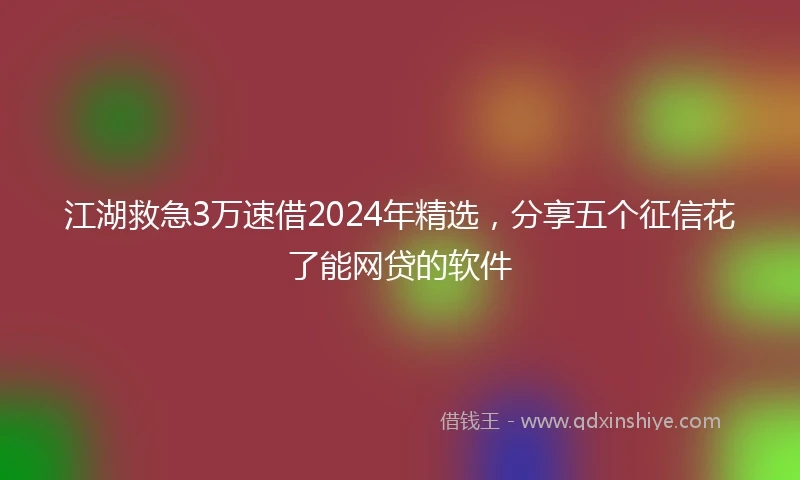 江湖救急3万速借2024年精选，分享五个征信花了能网贷的软件