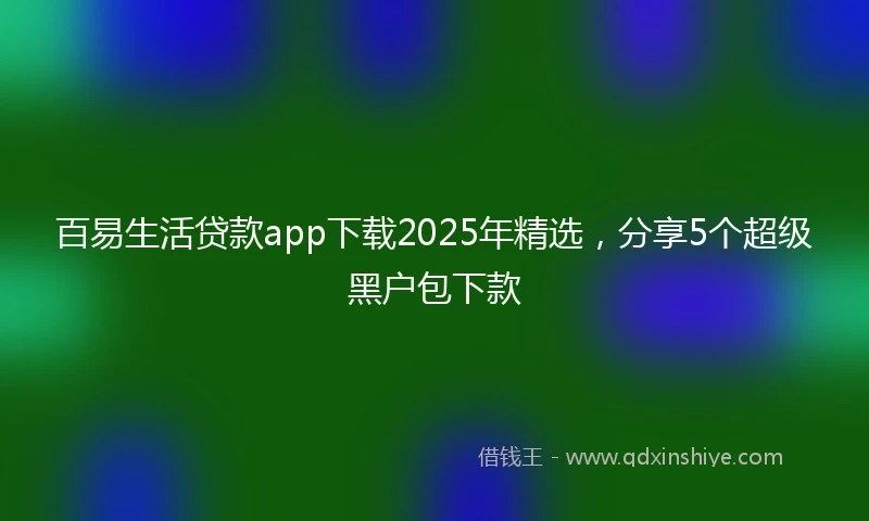 百易生活贷款app下载2025年精选，分享5个超级黑户包下款