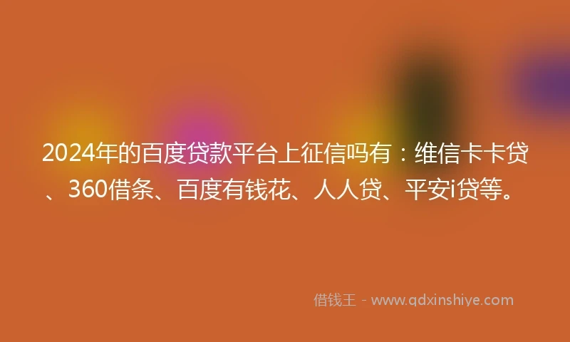 2024年的百度贷款平台上征信吗有：维信卡卡贷、360借条、百度有钱花、人人贷、平安i贷等。