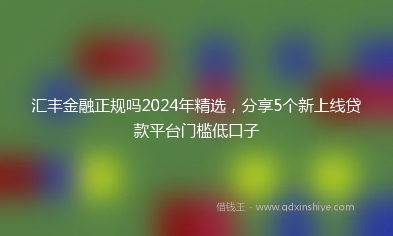 汇丰金融正规吗2024年精选，分享5个新上线贷款平台门槛低口子