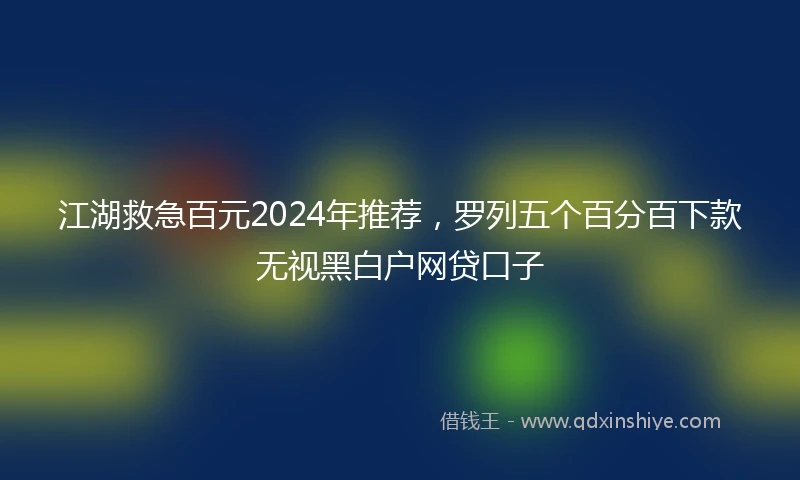 江湖救急百元2024年推荐，罗列五个百分百下款无视黑白户网贷口子