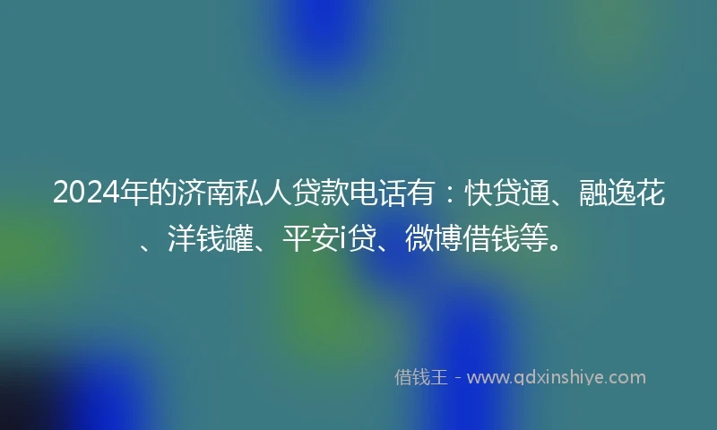 2024年的济南私人贷款电话有：快贷通、融逸花、洋钱罐、平安i贷、微博借钱等。