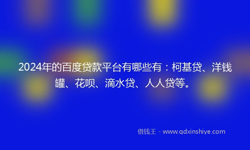 2024年的百度贷款平台有哪些有：柯基贷、洋钱罐、花呗、滴水贷、人人贷等。