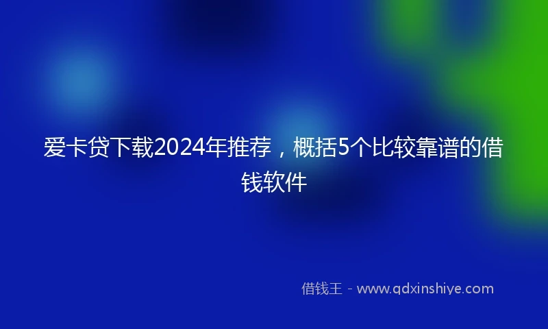 爱卡贷下载2024年推荐，概括5个比较靠谱的借钱软件