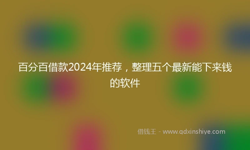 百分百借款2024年推荐，整理五个最新能下来钱的软件