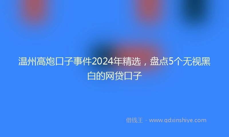 温州高炮口子事件2024年精选，盘点5个无视黑白的网贷口子