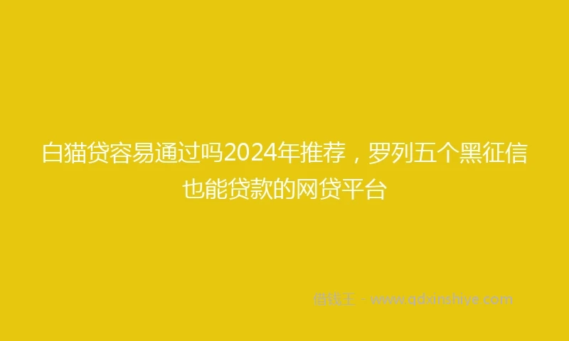 白猫贷容易通过吗2024年推荐，罗列五个黑征信也能贷款的网贷平台