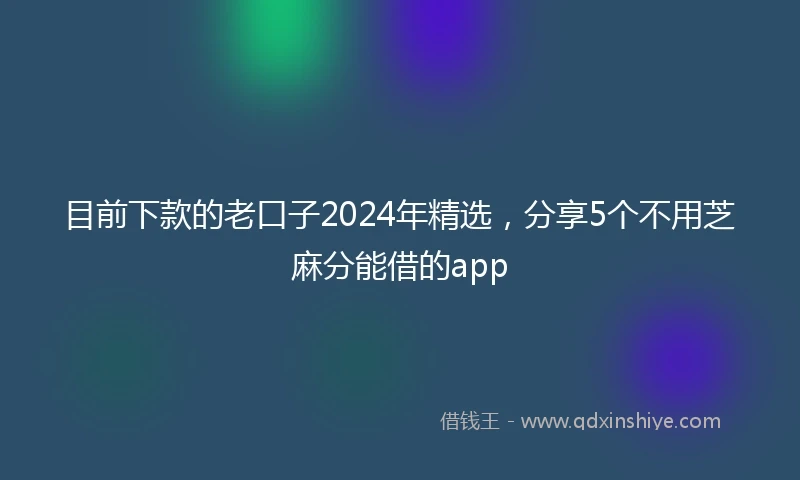 目前下款的老口子2024年精选，分享5个不用芝麻分能借的app