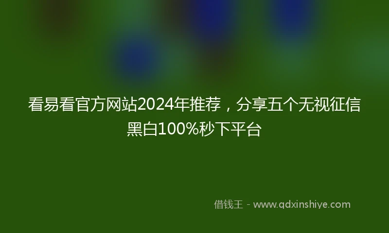 看易看官方网站2024年推荐，分享五个无视征信黑白100%秒下平台