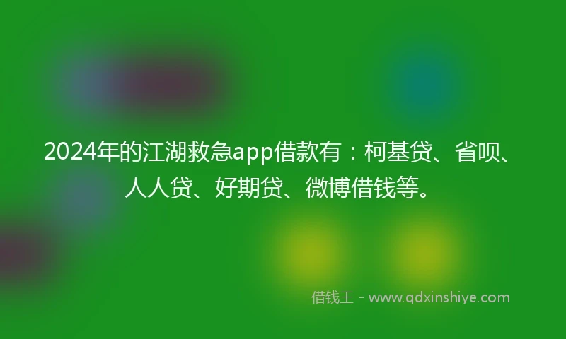 2024年的江湖救急app借款有：柯基贷、省呗、人人贷、好期贷、微博借钱等。