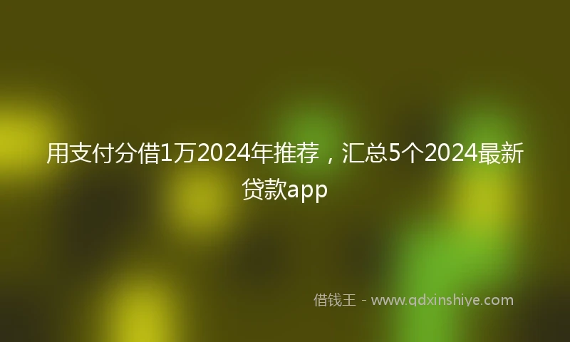用支付分借1万2024年推荐,汇总5个2024最新贷款app