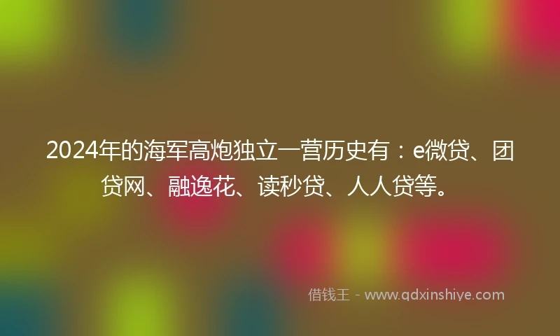 2024年的海军高炮独立一营历史有：e微贷、团贷网、融逸花、读秒贷、人人贷等。