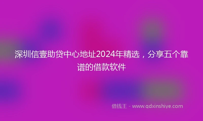 深圳信壹助贷中心地址2024年精选，分享五个靠谱的借款软件