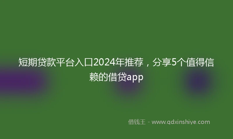 短期贷款平台入口2024年推荐，分享5个值得信赖的借贷app