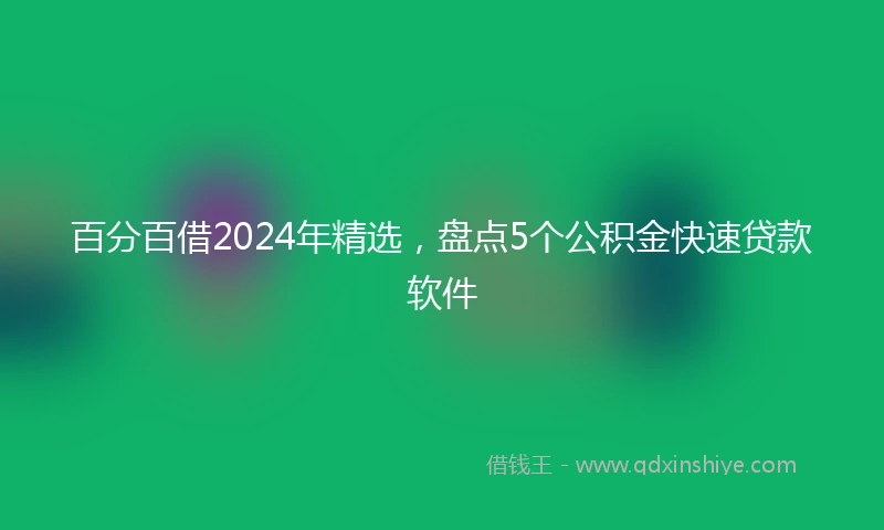 百分百借2024年精选，盘点5个公积金快速贷款软件
