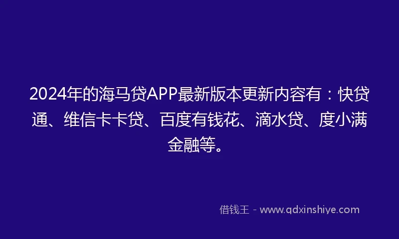 2024年的海马贷APP最新版本更新内容有：快贷通、维信卡卡贷、百度有钱花、滴水贷、度小满金融等。