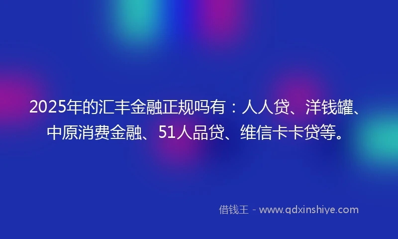 2025年的汇丰金融正规吗有：人人贷、洋钱罐、中原消费金融、51人品贷、维信卡卡贷等。