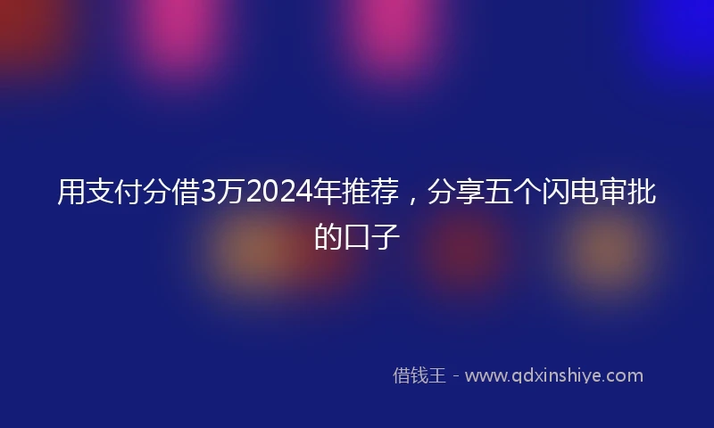 用支付分借3万2024年推荐，分享五个闪电审批的口子