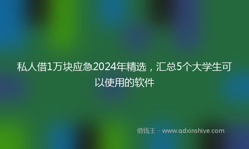 私人借1万块应急2024年精选，汇总5个大学生可以使用的软件