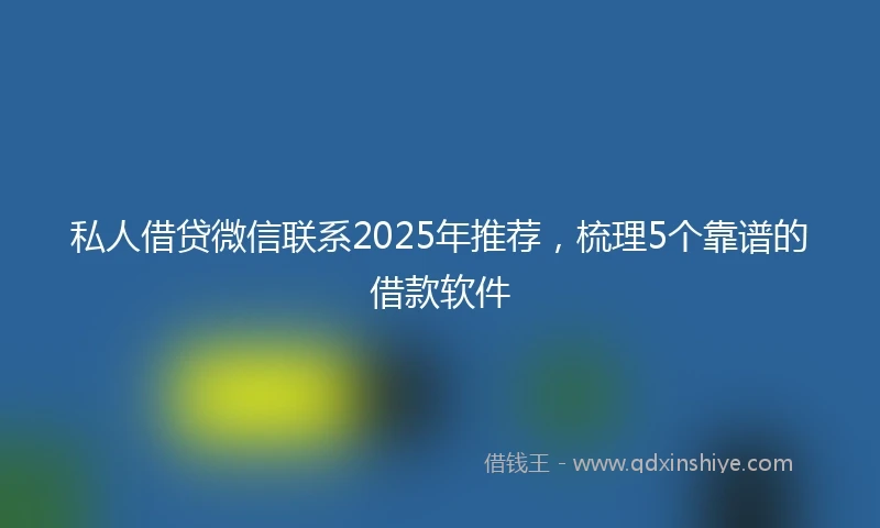 私人借贷微信联系2025年推荐，梳理5个靠谱的借款软件