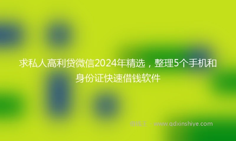 求私人高利贷微信2024年精选，整理5个手机和身份证快速借钱软件