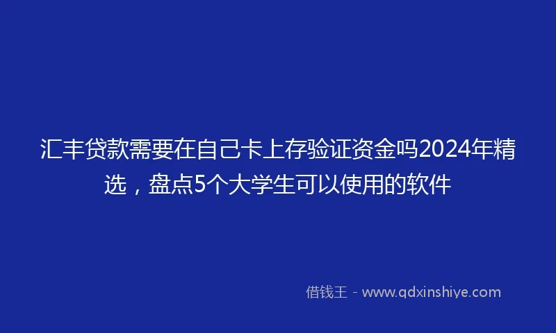 汇丰贷款需要在自己卡上存验证资金吗2024年精选，盘点5个大学生可以使用的软件