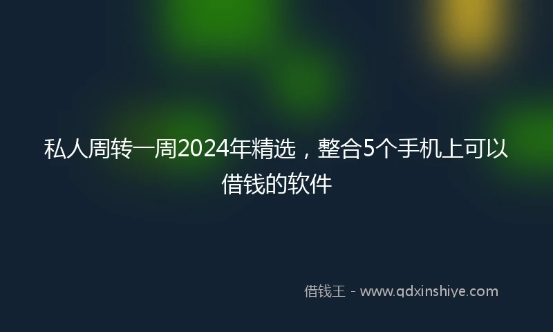 私人周转一周2024年精选，整合5个手机上可以借钱的软件