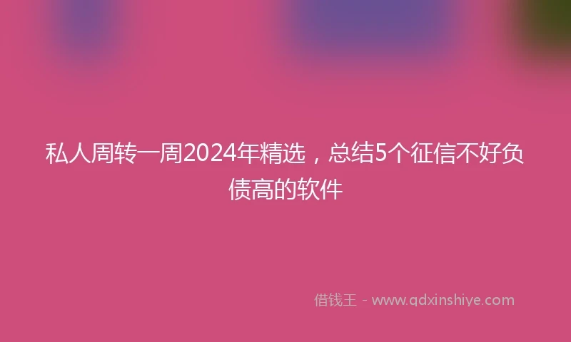 私人周转一周2024年精选，总结5个征信不好负债高的软件