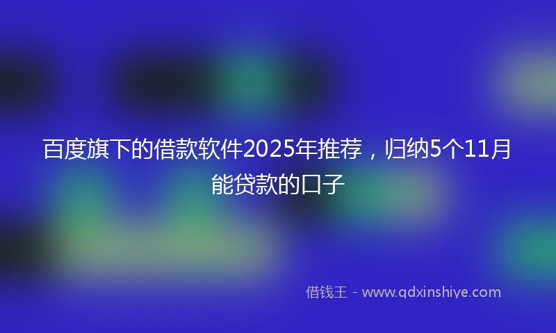 百度旗下的借款软件2025年推荐，归纳5个11月能贷款的口子