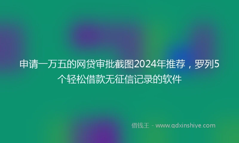 申请一万五的网贷审批截图2024年推荐，罗列5个轻松借款无征信记录的软件