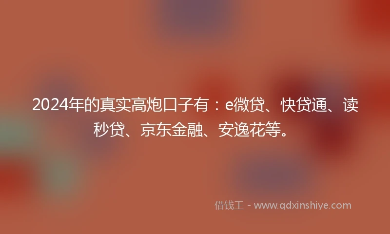 2024年的真实高炮口子有：e微贷、快贷通、读秒贷、京东金融、安逸花等。