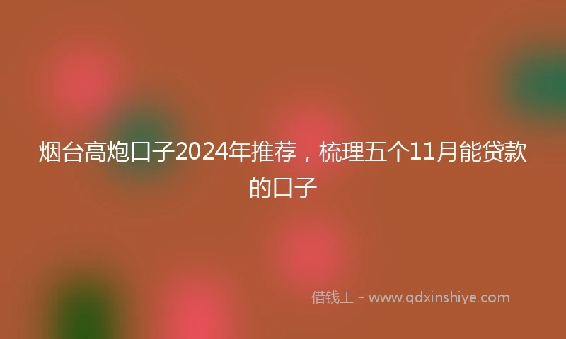 烟台高炮口子2024年推荐,梳理五个11月能贷款的口子