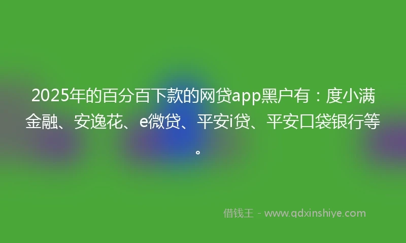 2025年的百分百下款的网贷app黑户有：度小满金融、安逸花、e微贷、平安i贷、平安口袋银行等。