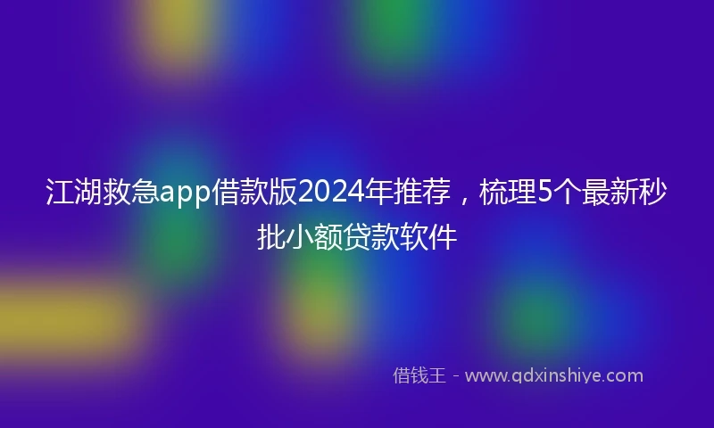 江湖救急app借款版2024年推荐，梳理5个最新秒批小额贷款软件