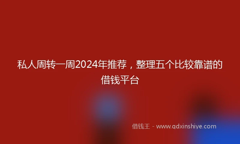 私人周转一周2024年推荐，整理五个比较靠谱的借钱平台