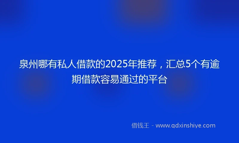 泉州哪有私人借款的2025年推荐，汇总5个有逾期借款容易通过的平台