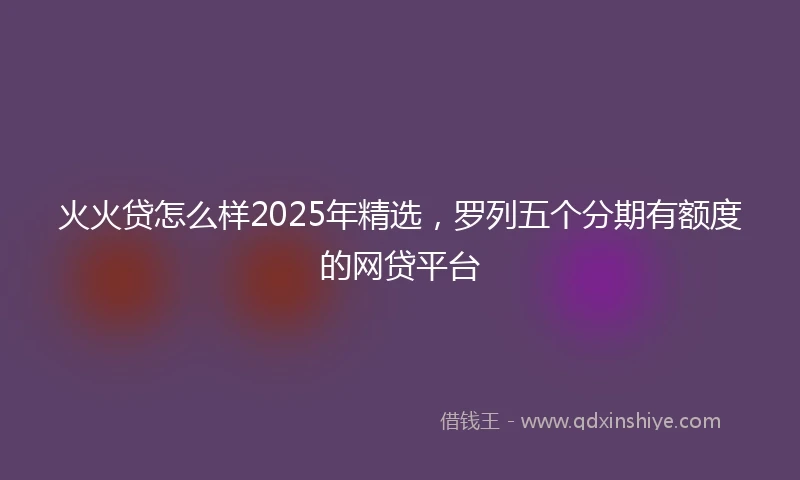 火火贷怎么样2025年精选，罗列五个分期有额度的网贷平台