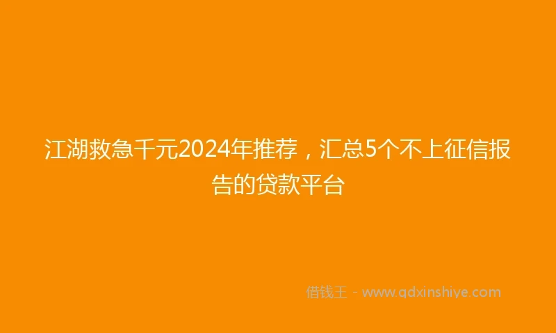 江湖救急千元2024年推荐，汇总5个不上征信报告的贷款平台