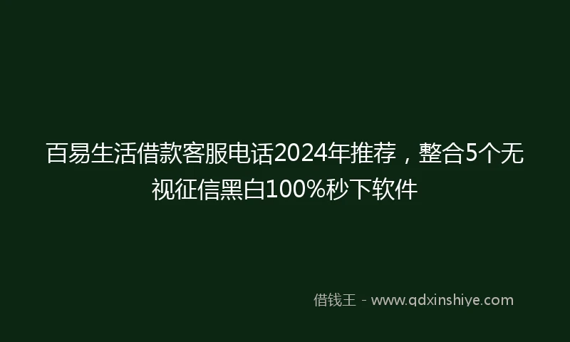 百易生活借款客服电话2024年推荐，整合5个无视征信黑白100%秒下软件