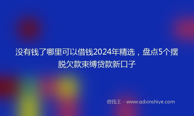 没有钱了哪里可以借钱2024年精选，盘点5个摆脱欠款束缚贷款新口子
