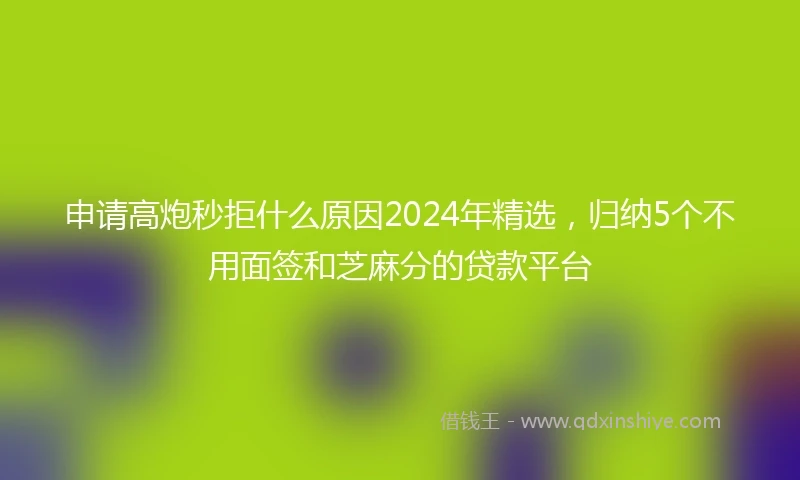 申请高炮秒拒什么原因2024年精选，归纳5个不用面签和芝麻分的贷款平台