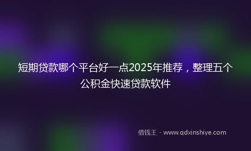 短期贷款哪个平台好一点2025年推荐，整理五个公积金快速贷款软件