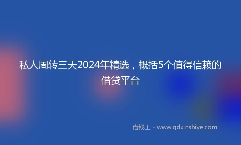 私人周转三天2024年精选，概括5个值得信赖的借贷平台