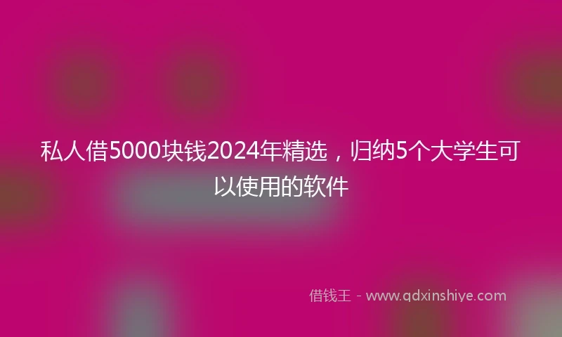 私人借5000块钱2024年精选，归纳5个大学生可以使用的软件