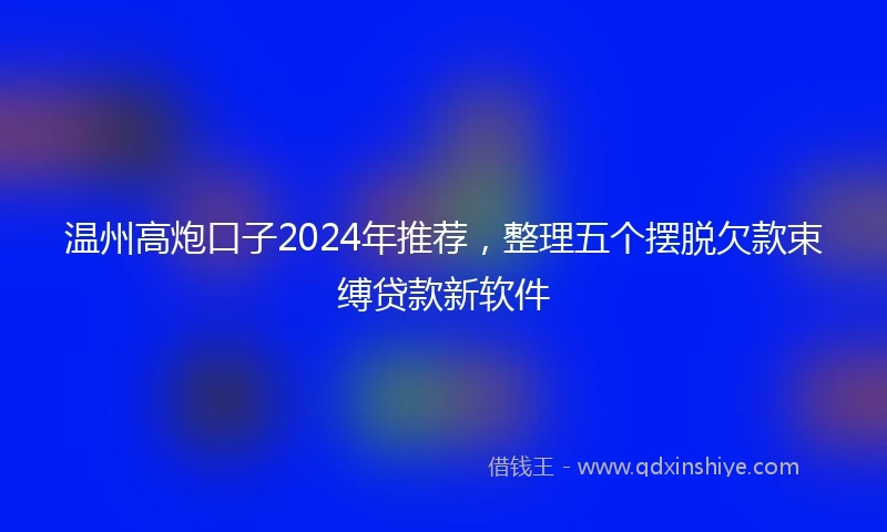 温州高炮口子2024年推荐，整理五个摆脱欠款束缚贷款新软件