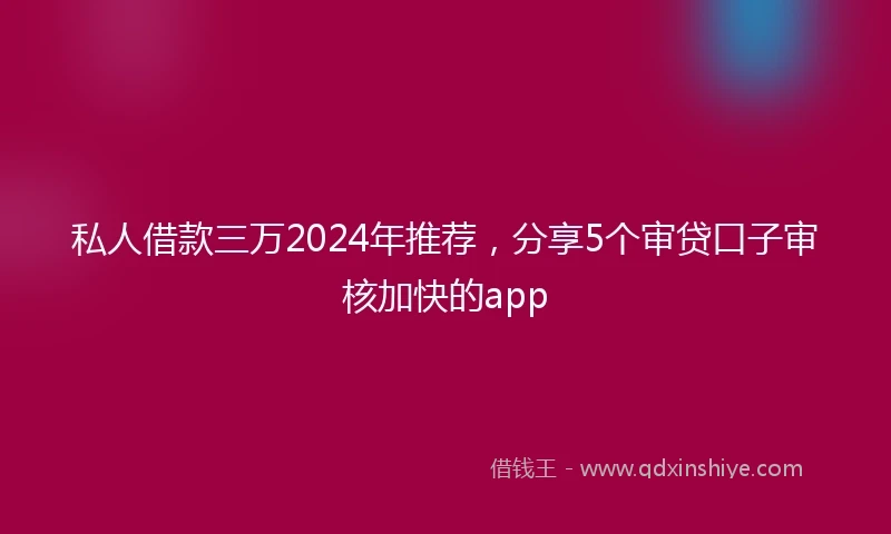 私人借款三万2024年推荐，分享5个审贷口子审核加快的app