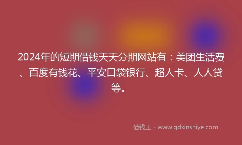 2024年的短期借钱天天分期网站有：美团生活费、百度有钱花、平安口袋银行、超人卡、人人贷等。