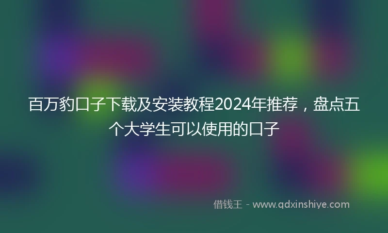 百万豹口子下载及安装教程2024年推荐，盘点五个大学生可以使用的口子