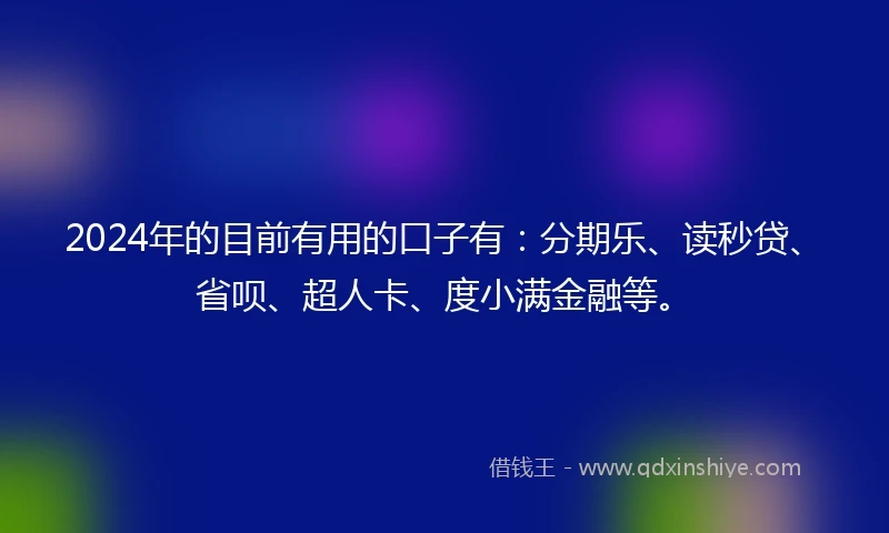 2024年的目前有用的口子有：分期乐、读秒贷、省呗、超人卡、度小满金融等。