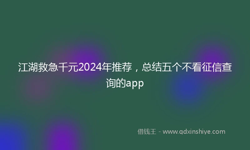 江湖救急千元2024年推荐，总结五个不看征信查询的app